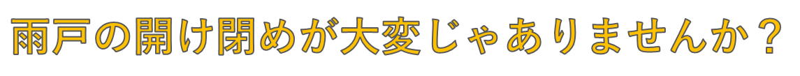 雨戸の開け閉めが大変じゃありませんか？