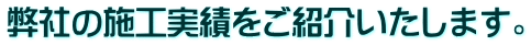 弊社の施工実績をご紹介いたします。